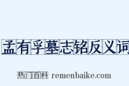孟有孚墓志铭反义词是什么意思的图片
